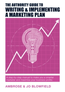 The Authority Guide to Writing & Implementing a Marketing Plan : A step-by-step manual to make you a smarter marketer and maximise your business profits
