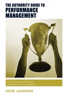 The Authority Guide to Performance Management : How to build a culture of excellence in the workplace