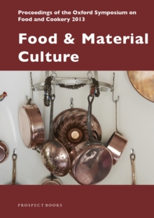 Food and Material Culture : Proceedings of the Oxford Symposium on Food and Cookery 2013