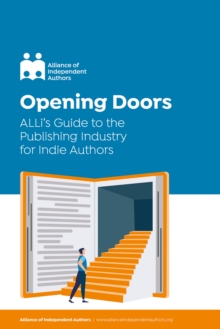 Opening Doors : ALLi's Guide to the Publishing Industry for Indie Authors