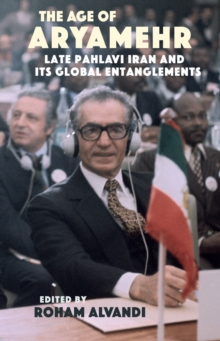 The Age of Aryamehr : Late Pahlavi Iran and Its Global Entanglements