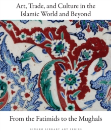 Art, Trade, and Culture in the Islamic World and Beyond - From the Fatimids to the Mughals