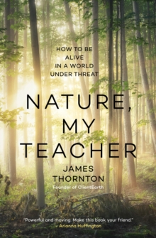 Nature is My Teacher : How to be Alive in a World under Threat