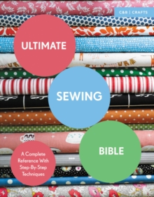 Ultimate Sewing Bible : A Complete Reference with Step-By-Step Techniques