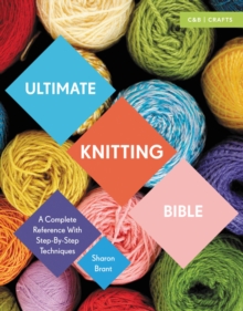 Ultimate Knitting Bible : A Complete Reference with Step-by-Step Techniques