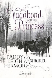 The Vagabond and the Princess : Paddy Leigh Fermor in Romania