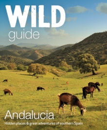 Wild Guide Andalucia : Hidden places, great adventures and the good life in southern Spain