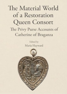 The Material World of a Restoration Queen Consort : The Privy Purse Accounts of Catherine of Braganza