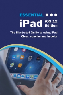 Essential iPad iOS 12 Edition : The Illustrated Guide to Using your iPad