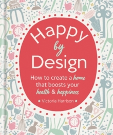 Happy by Design : How to create a home that boosts your health & happiness
