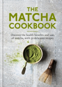 The Matcha Cookbook : Discover the health benefits and uses of matcha, with 50 delicious recipes