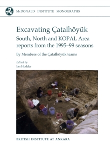 Excavating Catalhoyuk : South, North and KOPAL Area Reports from the 1995-99 Seasons