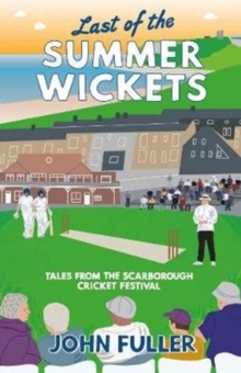 Last Of The Summer Wickets : Tales from the Scarborough Cricket Festival