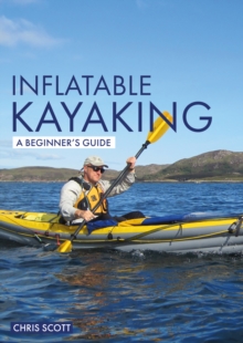 Inflatable Kayaking: A Beginner's Guide : Buying, Learning & Exploring