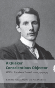 A Quaker Conscientious Objector : Wilfrid Littleboy's Prison Letters, 1917-1919
