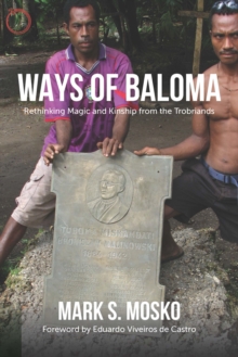 Ways of Baloma : Rethinking Magic and Kinship From the Trobriands