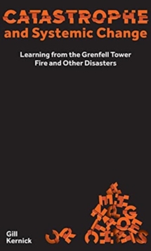 Catastrophe and Systemic Change : Learning from the Grenfell Tower Fire and Other Disasters