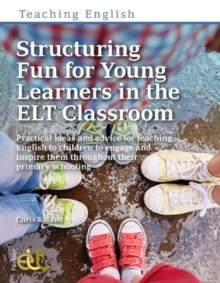 Structuring Fun for Young Learners in the ELT Classroom : Practical ideas and advice for teaching English to children to engage and inspire them throughout their primary schooling