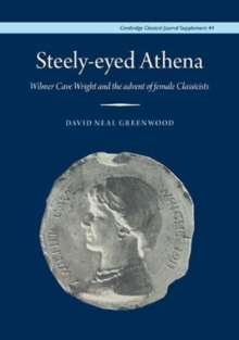 Steely-Eyed Athena : Wilmer Cave Wright and the Advent of Female Classicists