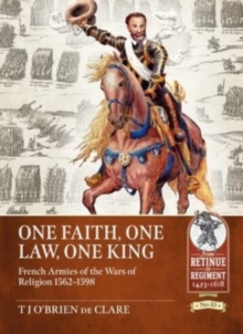 One Faith, One Law, One King : French Armies of the Wars of Religion 1562 - 1598