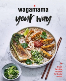 Wagamama Your Way : Fresh Flexible Recipes for Body + Mind