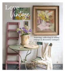 Love Vintage : Sourcing, Collecting & Selling Vintage & Decorative Antiques
