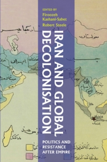 Iran and Global Decolonisation : Politics and Resistance After Empire