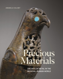 Precious Materials : The Art of Metalwork in the Medieval Iranian World