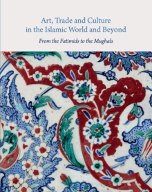 Art, Trade, and Culture in the Islamic World and Beyond : From the Fatimids to the Mughals