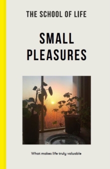The School of Life: Small Pleasures : what makes life truly valuable