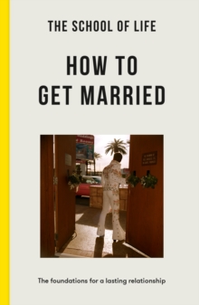 The School of Life: How to Get Married : The Foundations for a Lasting Relationship