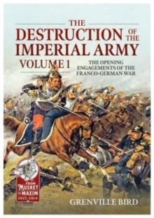 The Destruction of the Imperial Army : Volume 1 - The Opening Engagements of the Franco-German War, 1870-1871