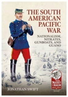 The South American Pacific War : Nationalism, Nitrates, Gunboats, and Guano, 1879-1881