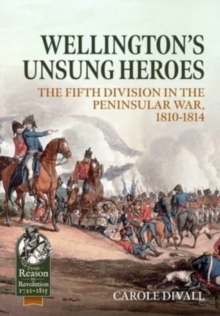 Wellington's Unsung Heroes : The Fifth Division in the Peninsular War, 1810-1814