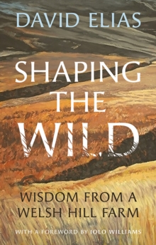 Shaping the Wild : Wisdom from a Welsh Hill Farm