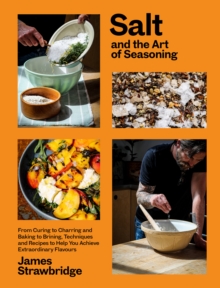 Salt and the Art of Seasoning : From Curing to Charring and Baking to Brining, Techniques and Recipes to Help You Achieve Extraordinary Flavours