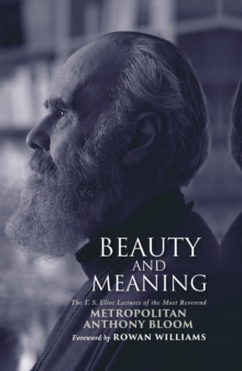 Beauty and Meaning : The T. S. Eliot Lectures of the Most Reverend Anthony Bloom