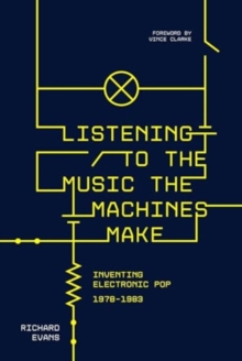 Listening to the Music the Machines Make : Inventing Electronic Pop 1978-1983