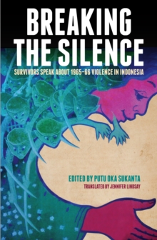 Breaking the Silence : Survivors Speak about 1965-66 Violence in Indonesia