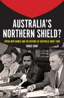 Australia's Northern Shield? : Papua New Guinea and the Defence of Australia since 1880