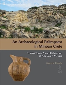 An Archaeological Palimpsest in Minoan Crete : Tholos Tomb A and Habitation at Apesokari Mesara