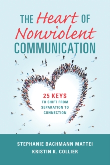 The Heart of Nonviolent Communication : 25 Keys to Shift From Separation to Connection