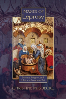 Images of Leprosy : Disease, Religion, and Politics in European Art