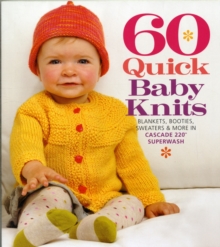 60 Quick Baby Knits : Blankets, Booties, Sweaters & More in Cascade 220™ Superwash