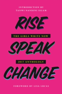 Rise Speak Change : The 2017 Girls Write Now Anthology