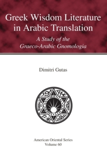 Greek Wisdom Literature in Arabic Translation : A Study of the Graeco-Arabic Gnomologia