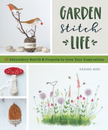 Garden Stitch Life : 50 Embroidery Motifs & Projects to Grow Your Inspiration