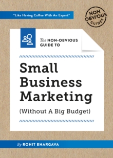 The Non-Obvious Guide to Small Business Marketing (Without a Big Budget) : (Without A Big Budget)