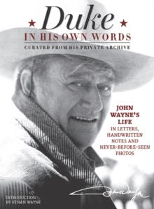 Duke in His Own Words : John Wayne's Life in Letters, Handwritten Notes and Never-Before-Seen Photos Curated from His Private Archive