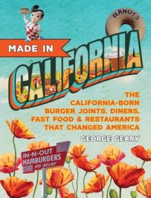 Made In California : The California-Born Diners, Burger Joints, Restaurants & Fast Food that Changed America